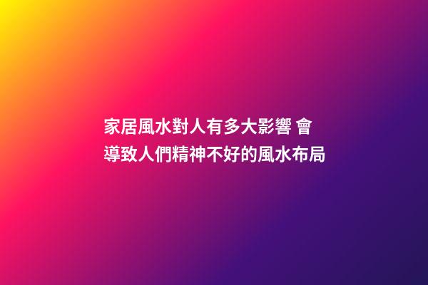 家居風水對人有多大影響 會導致人們精神不好的風水布局